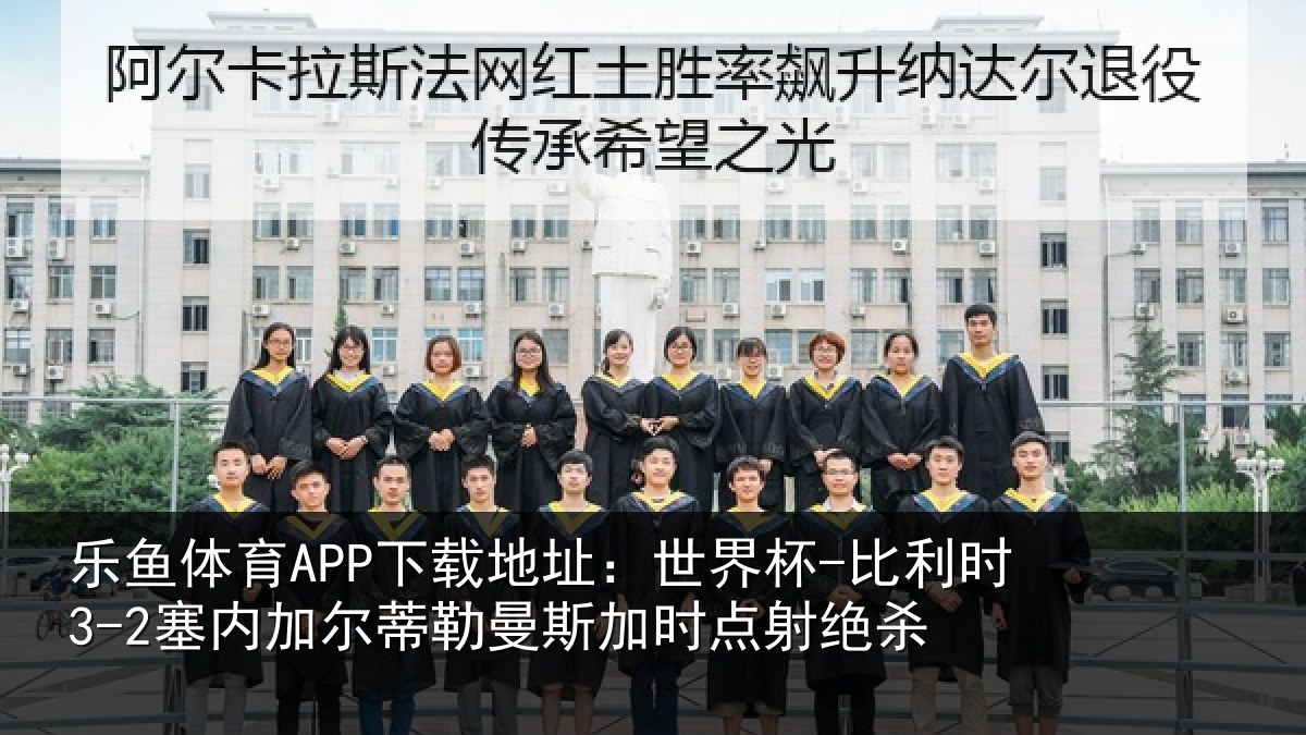 乐鱼体育APP下载地址：世界杯-比利时3-2塞内加尔相关情况绝杀
