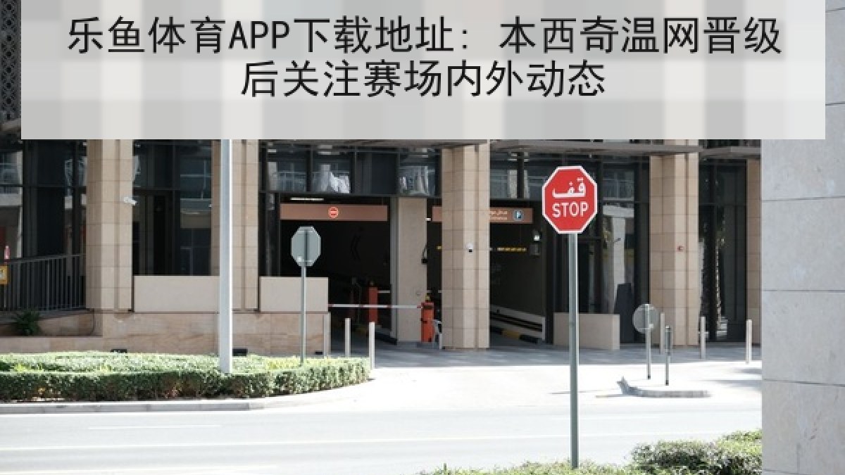 乐鱼体育APP下载地址: 本西奇温网晋级后关注赛场内外动态 乐鱼体育APP下载地址: 本西奇温网晋级后关注赛场内外动态