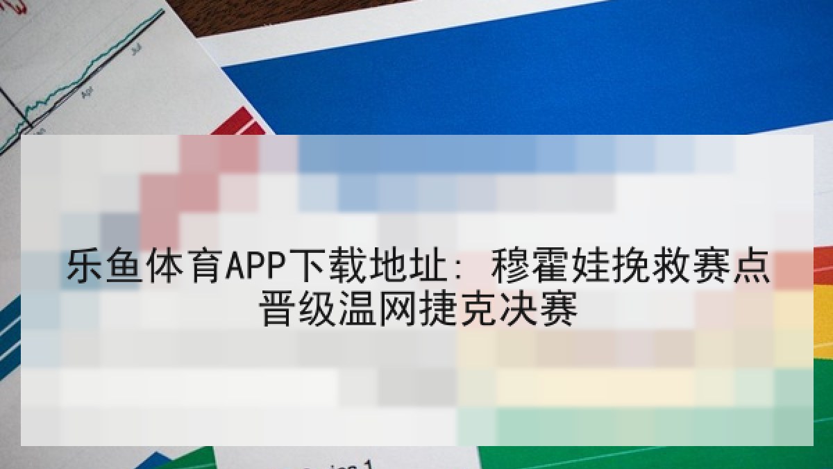 乐鱼体育APP下载地址: 穆霍娃挽救赛点晋级温网捷克决赛