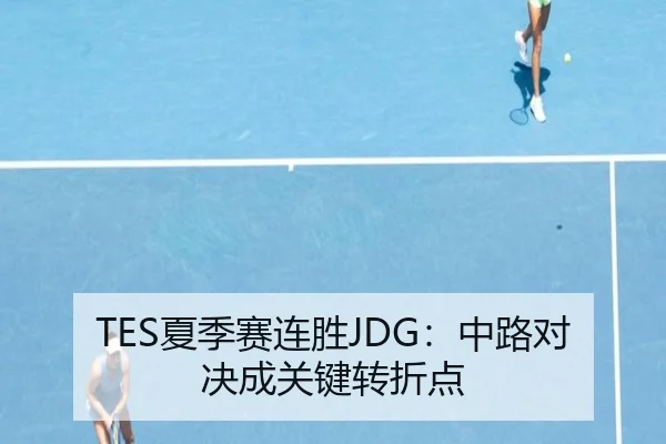 TES夏季赛连胜JDG：中路对决成关键转折点