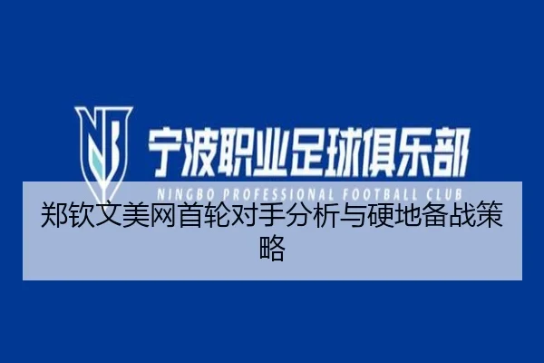 郑钦文美网首轮对手分析与硬地备战策略