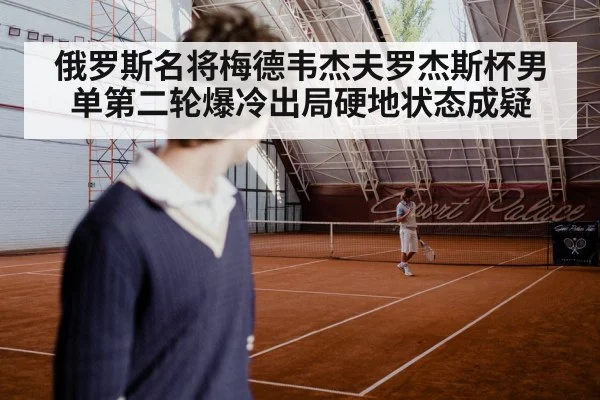 俄罗斯名将梅德韦杰夫罗杰斯杯男单第二轮爆冷出局硬地状态成疑