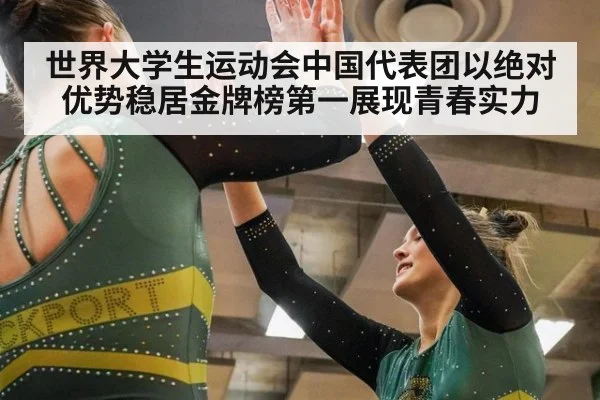 世界大学生运动会中国代表团以绝对优势稳居金牌榜第一展现青春实力