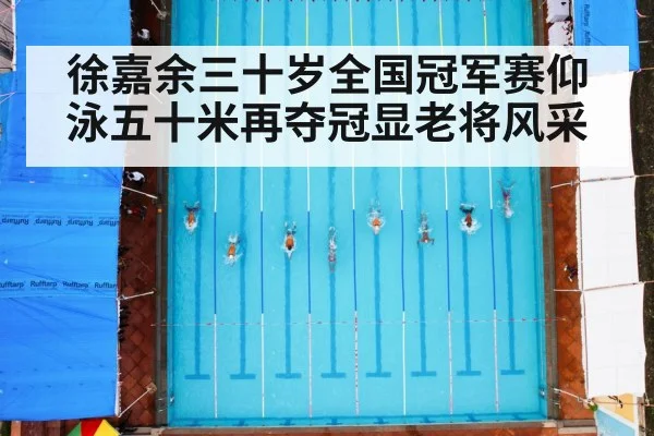 徐嘉余三十岁全国冠军赛仰泳五十米再夺冠显老将风采
